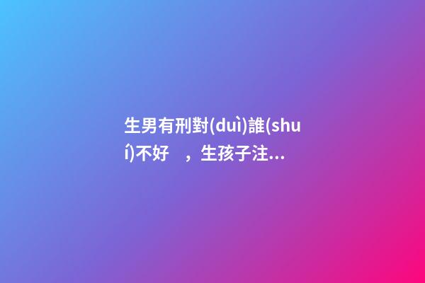生男有刑對(duì)誰(shuí)不好，生孩子注意事項(xiàng)
